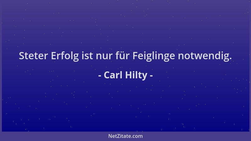 Carl Hilty - Steter Erfolg ist nur für Feiglinge notwendig....