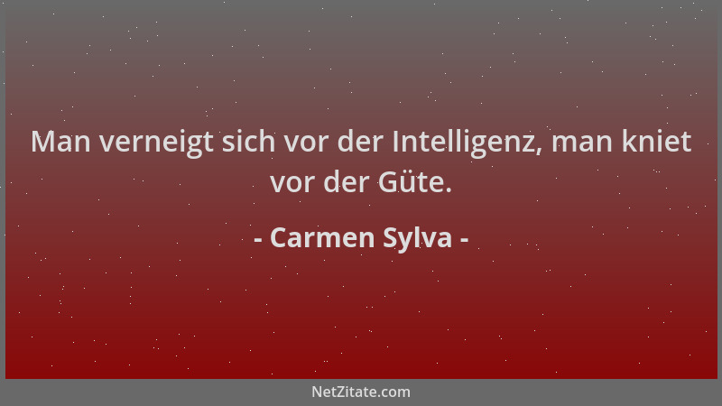 Carmen Sylva - Man verneigt sich vor der Intelligenz, man kniet vor der Güte....