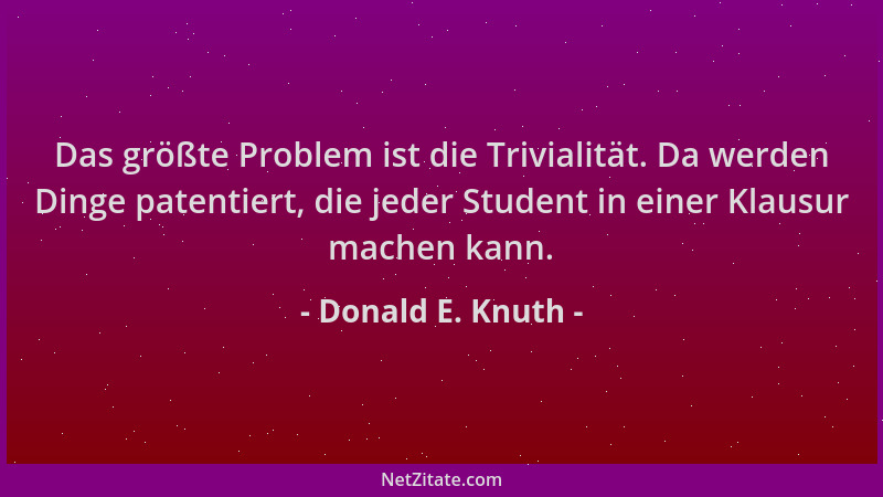 Donald E. Knuth - Das größte Problem ist die Trivialität. Da werden Dinge patentiert, die jeder Student in einer Klausur ma...