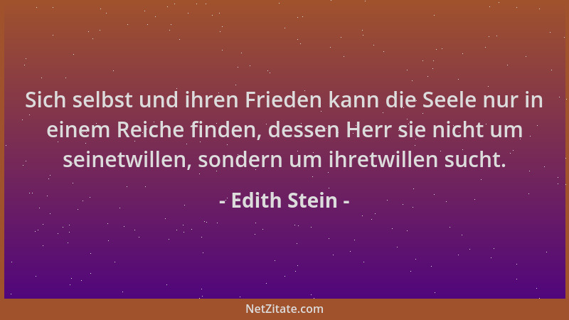 Edith Stein - Sich selbst und ihren Frieden kann die Seele nur in einem Reiche finden, dessen Herr sie nicht um seinetwille...