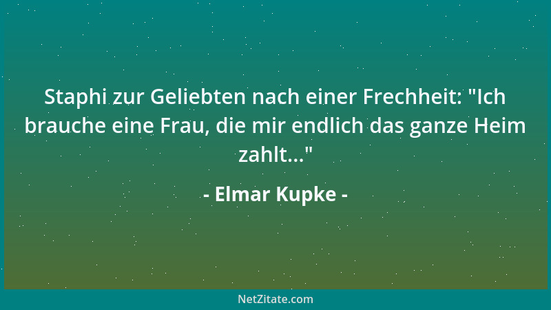 Elmar Kupke - Staphi zur Geliebten nach einer Frechheit:  "Ich brauche eine Frau, die mir endlich das ganze Heim zahlt... "...