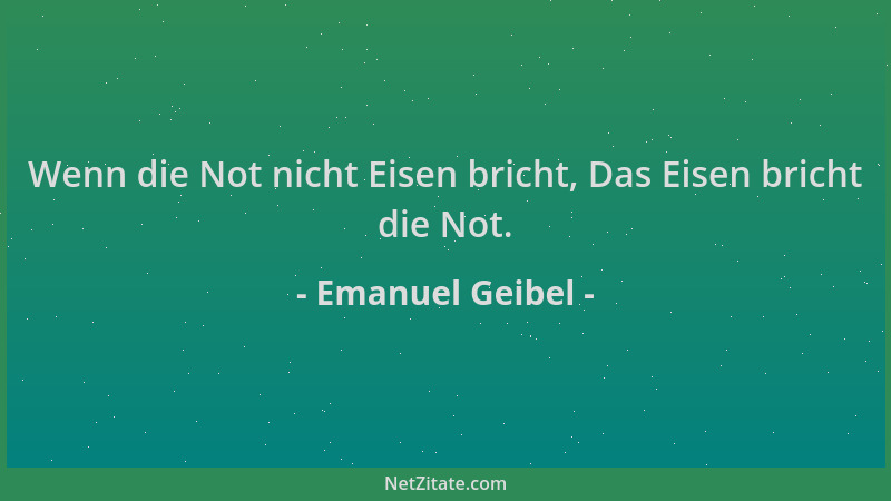Emanuel Geibel - Wenn die Not nicht Eisen bricht, Das Eisen bricht die Not....