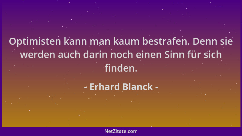 Erhard Blanck - Optimisten kann man kaum bestrafen. Denn sie werden auch darin noch einen Sinn für sich finden....