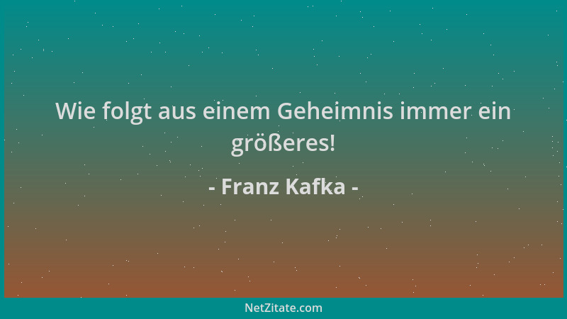 Franz Kafka - Wie folgt aus einem Geheimnis immer ein größeres!...