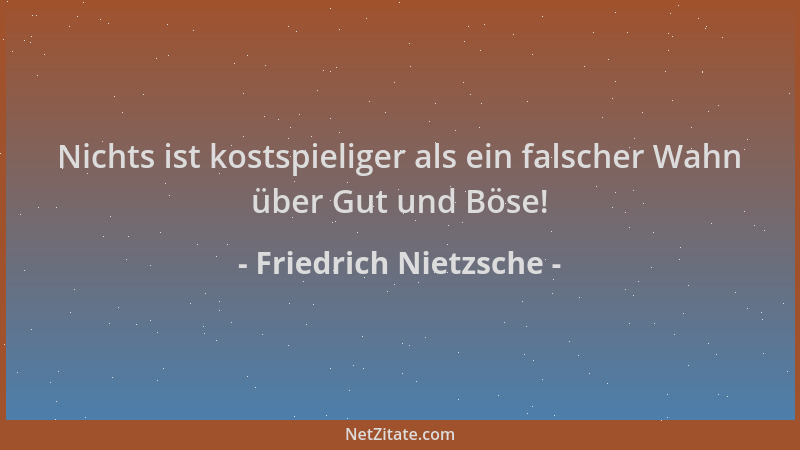 Friedrich Nietzsche - Nichts ist kostspieliger als ein falscher Wahn über Gut und Böse!...
