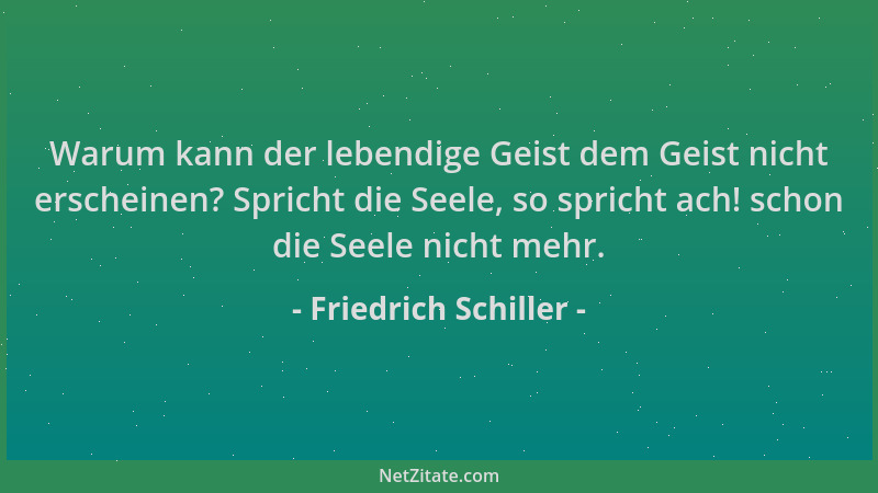 Friedrich Schiller - Warum kann der lebendige Geist dem Geist nicht erscheinen? Spricht die Seele, so spricht ach! schon di...