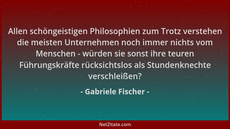 Gabriele Fischer - Allen schöngeistigen Philosophien zum Trotz verstehen die meisten Unternehmen noch immer nichts vom Mens...