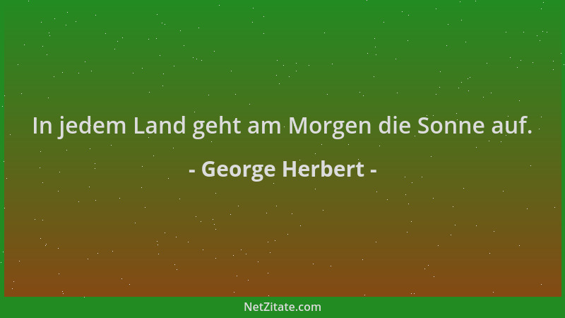 George Herbert - In jedem Land geht am Morgen die Sonne auf....
