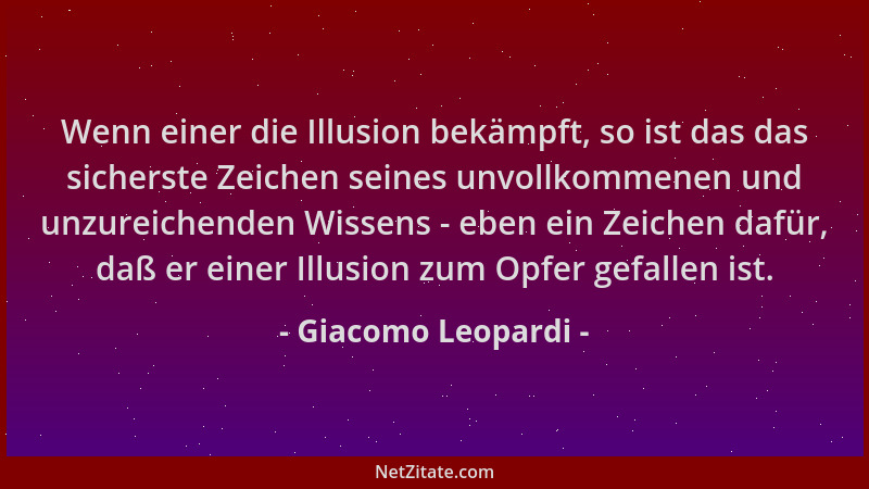 Giacomo Leopardi - Wenn einer die Illusion bekämpft, so ist das das sicherste Zeichen seines unvollkommenen und unzureichen...