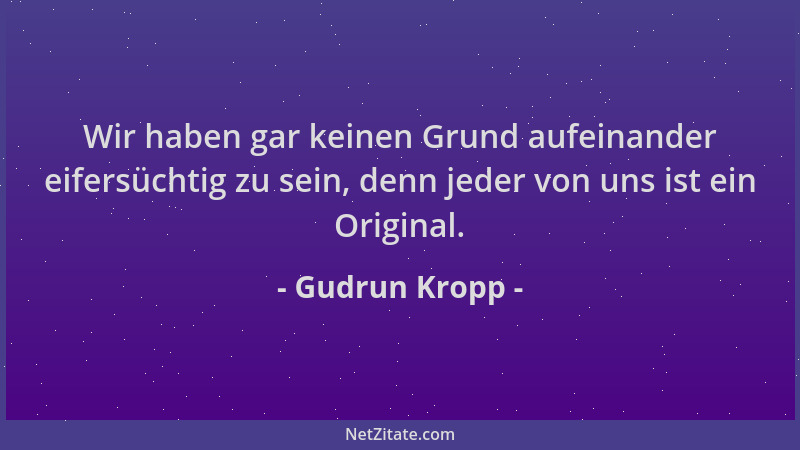 Gudrun Kropp - Wir haben gar keinen Grund aufeinander eifersüchtig zu sein, denn jeder von uns ist ein Original....