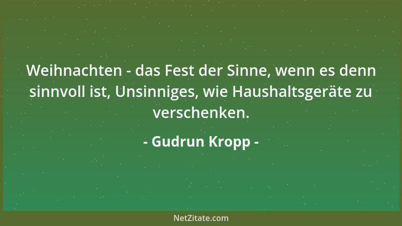 Gudrun Kropp - Weihnachten - das Fest der Sinne, wenn es denn sinnvoll ist, Unsinniges, wie Haushaltsgeräte zu verschenken....