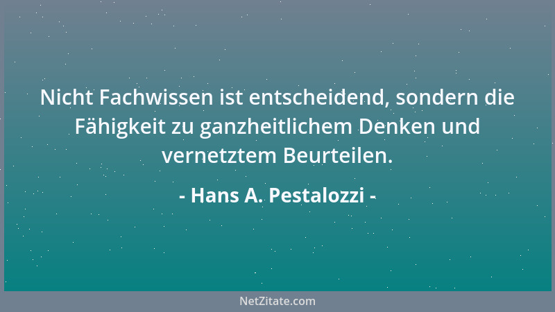 Hans A. Pestalozzi - Nicht Fachwissen ist entscheidend, sondern die Fähigkeit zu ganzheitlichem Denken und vernetztem Beurt...