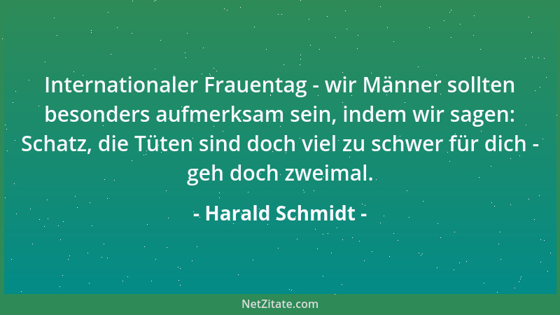 Harald Schmidt - Internationaler Frauentag - wir Männer sollten besonders aufmerksam sein, indem wir sagen: Schatz, die Tüt...