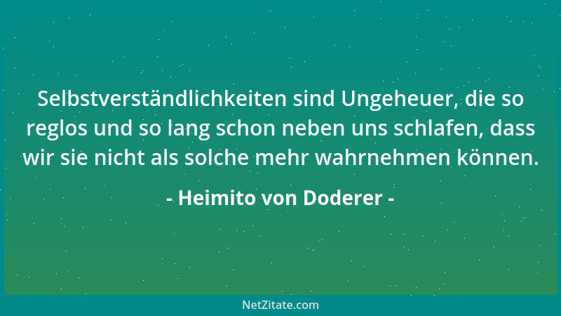 Heimito von Doderer - Selbstverständlichkeiten sind Ungeheuer, die so reglos und so lang schon neben uns schlafen, dass wir...