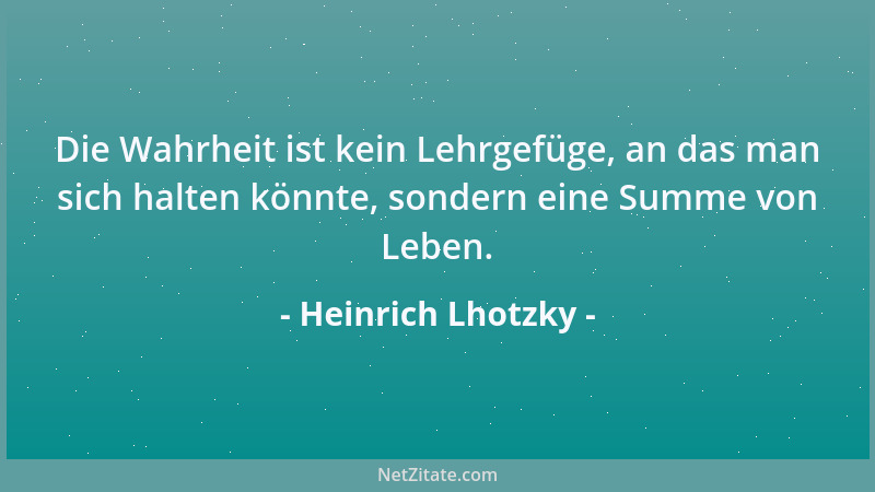 Heinrich Lhotzky - Die Wahrheit ist kein Lehrgefüge, an das man sich halten könnte, sondern eine Summe von Leben....