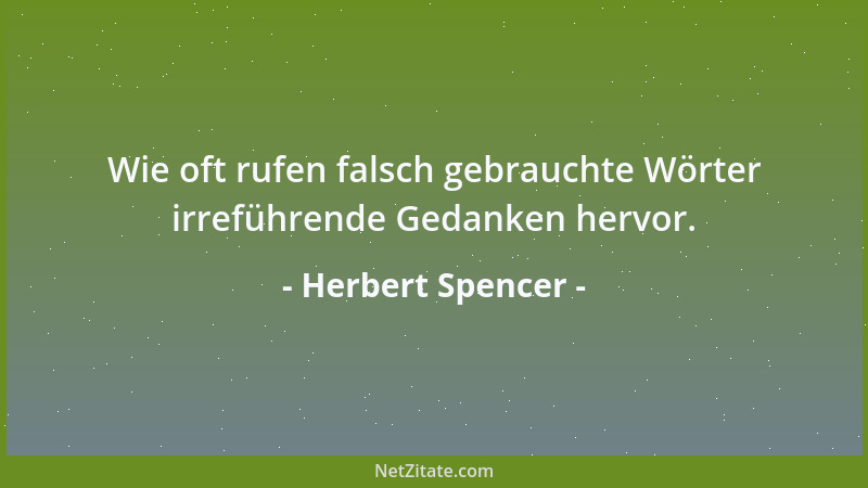 Herbert Spencer - Wie oft rufen falsch gebrauchte Wörter irreführende Gedanken hervor....