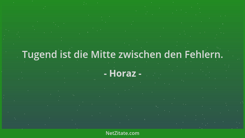 Horaz - Tugend ist die Mitte zwischen den Fehlern....