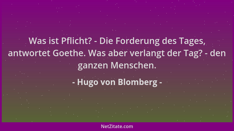Hugo von Blomberg - Was ist Pflicht? - Die Forderung des Tages, antwortet Goethe. Was aber verlangt der Tag? - den ganzen M...