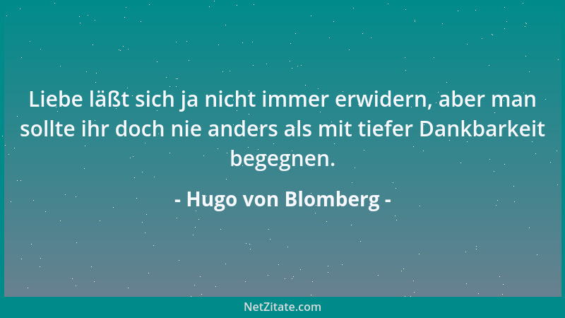 Hugo von Blomberg - Liebe läßt sich ja nicht immer erwidern, aber man sollte ihr doch nie anders als mit tiefer Dankbarkeit...