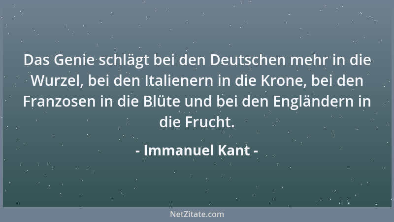 Immanuel Kant - Das Genie schlägt bei den Deutschen mehr in die Wurzel, bei den Italienern in die Krone, bei den Franzosen...