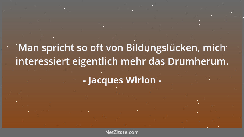 Jacques Wirion - Man spricht so oft von Bildungslücken, mich interessiert eigentlich mehr das Drumherum....