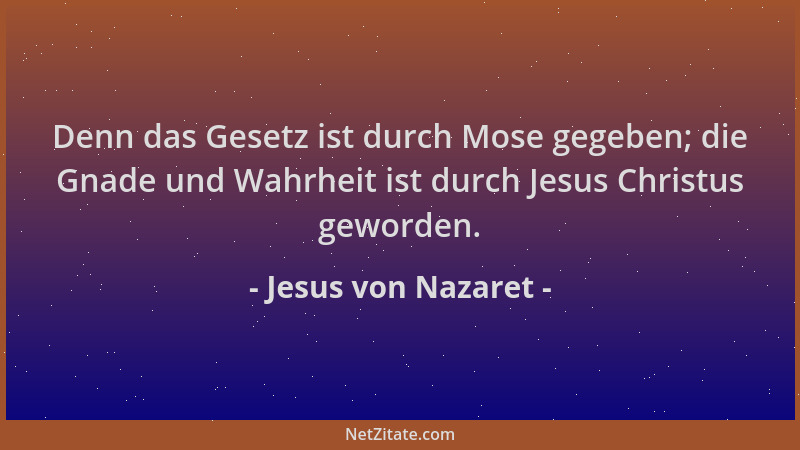 Jesus von Nazaret - Denn das Gesetz ist durch Mose gegeben; die Gnade und Wahrheit ist durch Jesus Christus geworden....