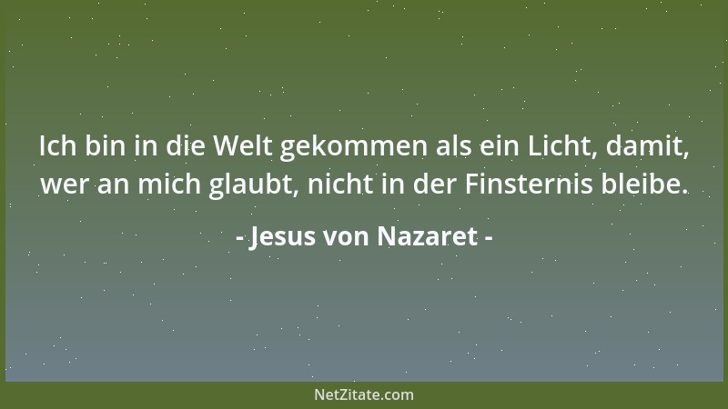 Jesus von Nazaret - Ich bin in die Welt gekommen als ein Licht, damit, wer an mich glaubt, nicht in der Finsternis bleibe....