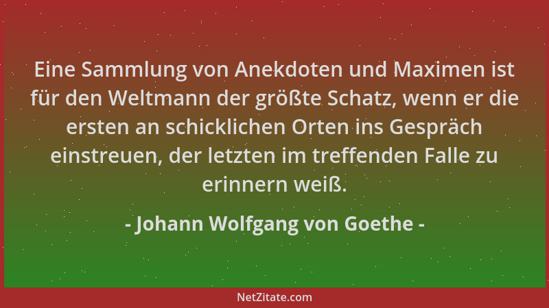 Johann Wolfgang von Goethe - Eine Sammlung von Anekdoten und Maximen ist für den Weltmann der größte Schatz, wenn er die er...