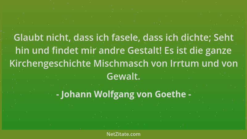 Johann Wolfgang von Goethe - Glaubt nicht, dass ich fasele, dass ich dichte; Seht hin und findet mir andre Gestalt! Es ist...