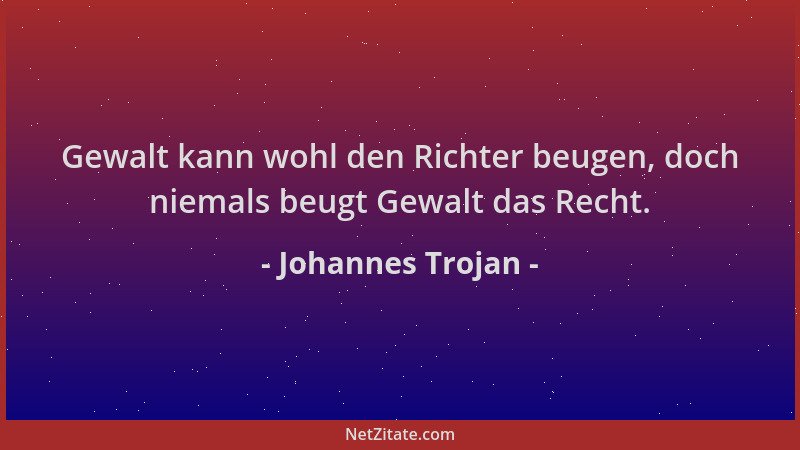Johannes Trojan - Gewalt kann wohl den Richter beugen, doch niemals beugt Gewalt das Recht....