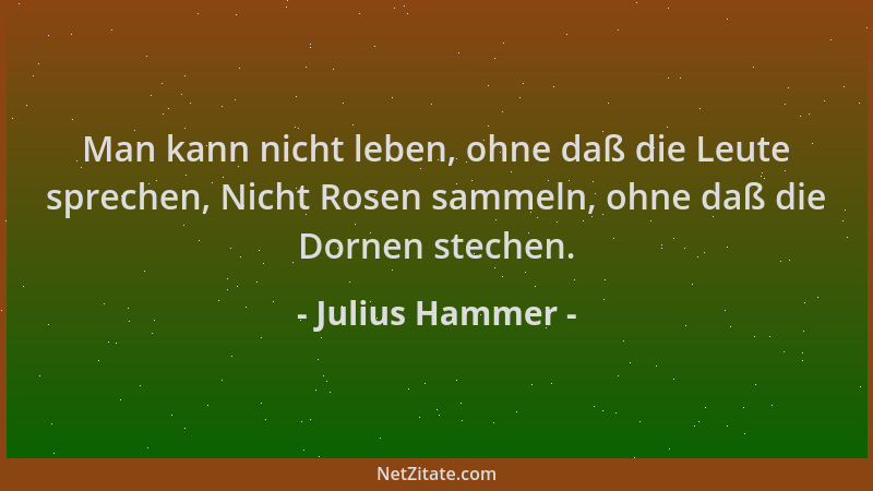 Julius Hammer - Man kann nicht leben, ohne daß die Leute sprechen, Nicht Rosen sammeln, ohne daß die Dornen stechen....
