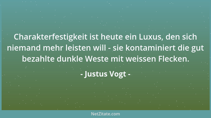 Justus Vogt - Charakterfestigkeit ist heute ein Luxus, den sich niemand mehr leisten will - sie kontaminiert die gut bezahl...