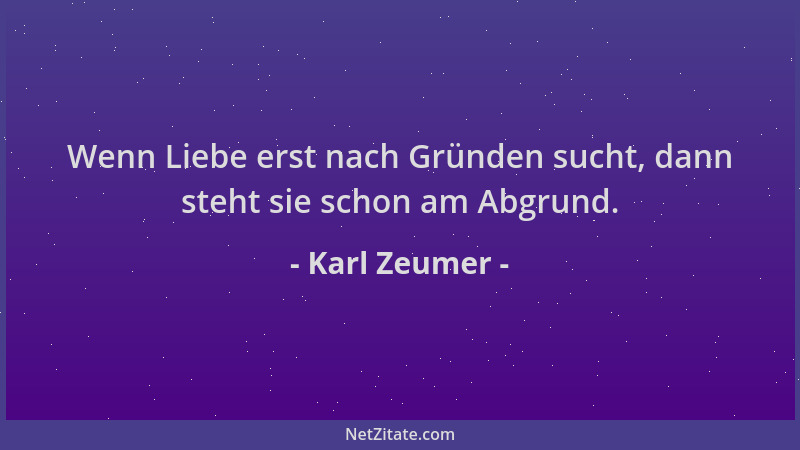 Karl Zeumer - Wenn Liebe erst nach Gründen sucht, dann steht sie schon am Abgrund....