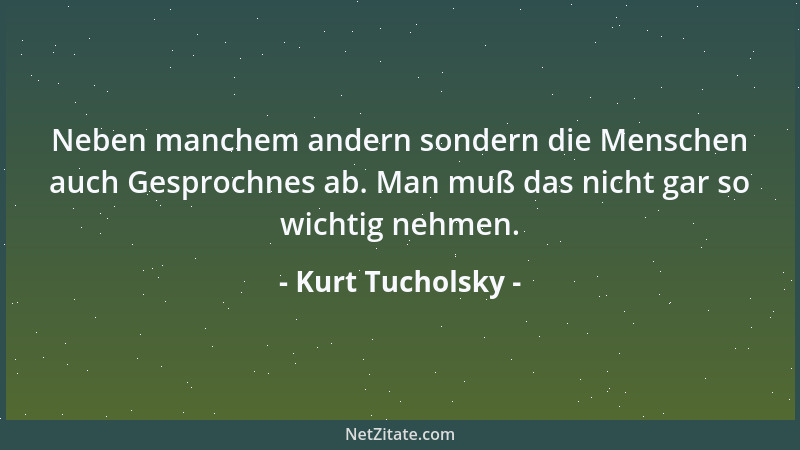 Kurt Tucholsky - Neben manchem andern sondern die Menschen auch Gesprochnes ab. Man muß das nicht gar so wichtig nehmen....