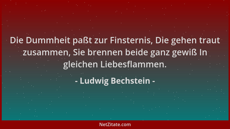 Ludwig Bechstein - Die Dummheit paßt zur Finsternis, Die gehen traut zusammen, Sie brennen beide ganz gewiß In gleichen Lie...