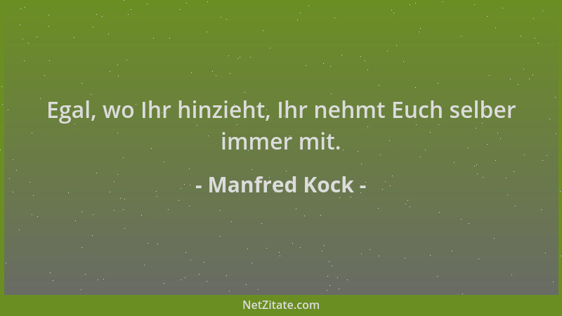 Manfred Kock - Egal, wo Ihr hinzieht, Ihr nehmt Euch selber immer mit....