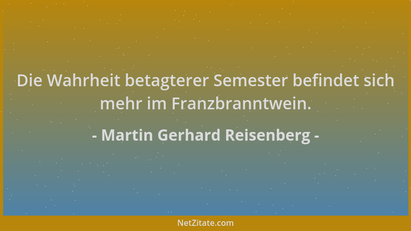 Martin Gerhard Reisenberg - Die Wahrheit betagterer Semester befindet sich mehr im Franzbranntwein....