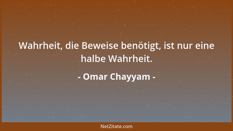 Omar Chayyam - Wahrheit, die Beweise benötigt, ist nur eine halbe Wahrheit....