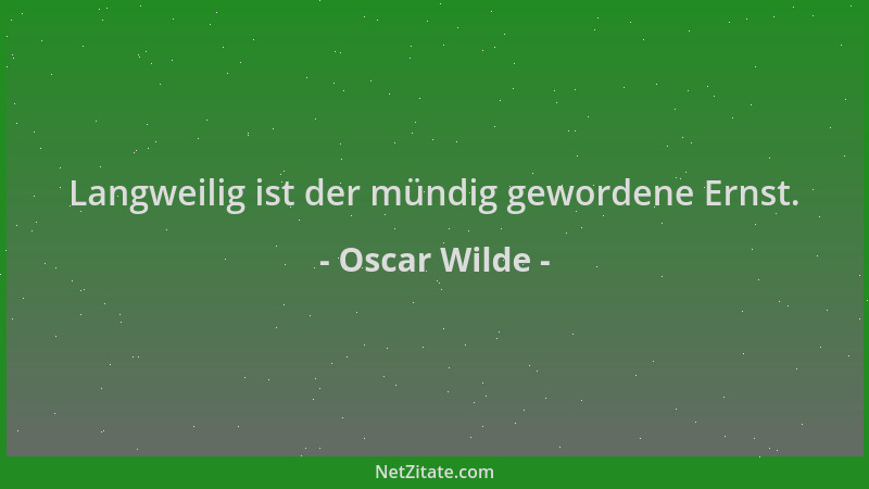 Oscar Wilde - Langweilig ist der mündig gewordene Ernst....