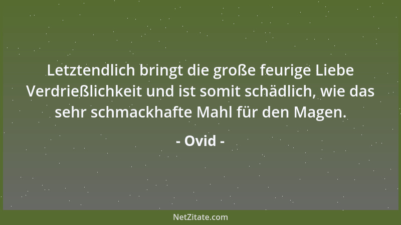 Ovid - Letztendlich bringt die große feurige Liebe Verdrießlichkeit und ist somit schädlich, wie das sehr schmackhafte Mahl...
