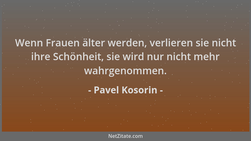Pavel Kosorin - Wenn Frauen älter werden, verlieren sie nicht ihre Schönheit, sie wird nur nicht mehr wahrgenommen....