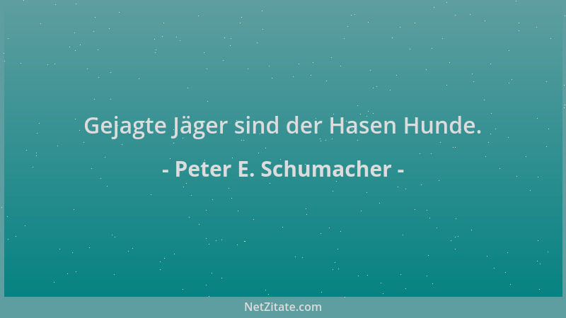 Peter E. Schumacher - Gejagte Jäger sind der Hasen Hunde....