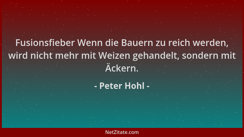 Peter Hohl - Fusionsfieber Wenn die Bauern zu reich werden, wird nicht mehr mit Weizen gehandelt, sondern mit Äckern....