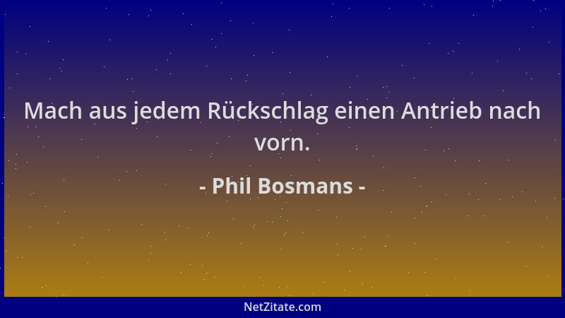 Phil Bosmans - Mach aus jedem Rückschlag einen Antrieb nach vorn....