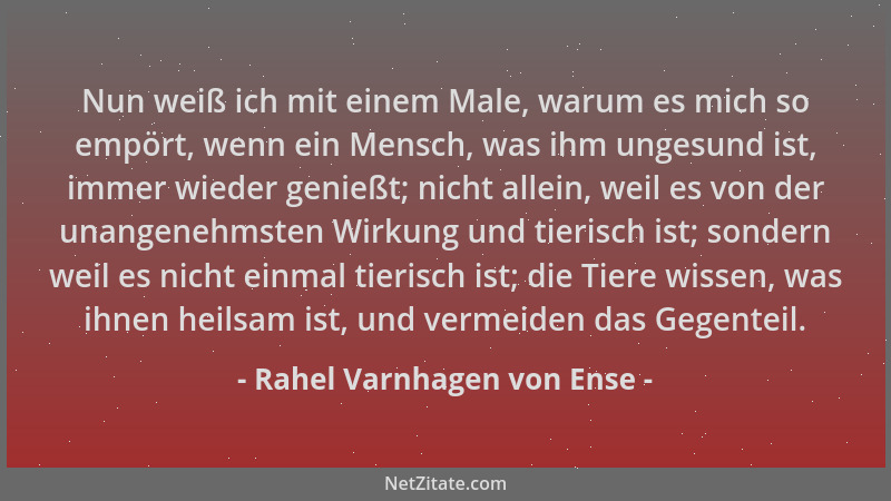 Rahel Varnhagen von Ense - Nun weiß ich mit einem Male, warum es mich so empört, wenn ein Mensch, was ihm ungesund ist, imm...