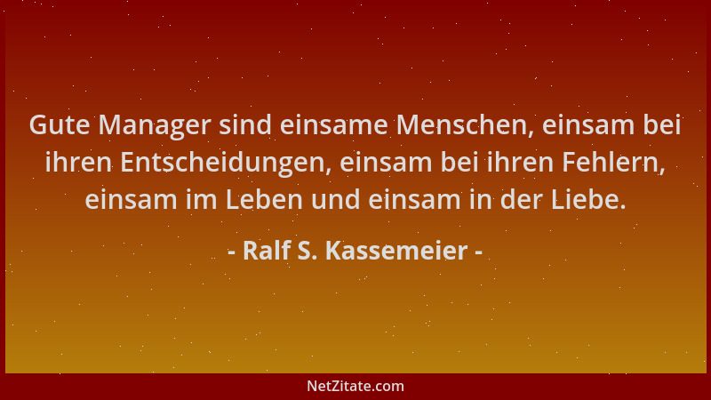 Ralf S. Kassemeier - Gute Manager sind einsame Menschen, einsam bei ihren Entscheidungen, einsam bei ihren Fehlern, einsam...