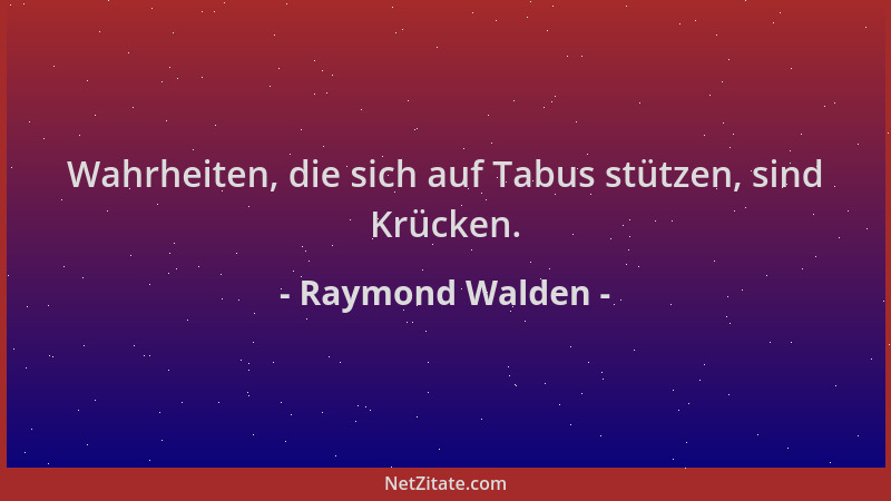 Raymond Walden - Wahrheiten, die sich auf Tabus stützen, sind Krücken....