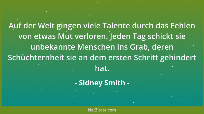 Sidney Smith - Auf der Welt gingen viele Talente durch das Fehlen von etwas Mut verloren. Jeden Tag schickt sie unbekannte...