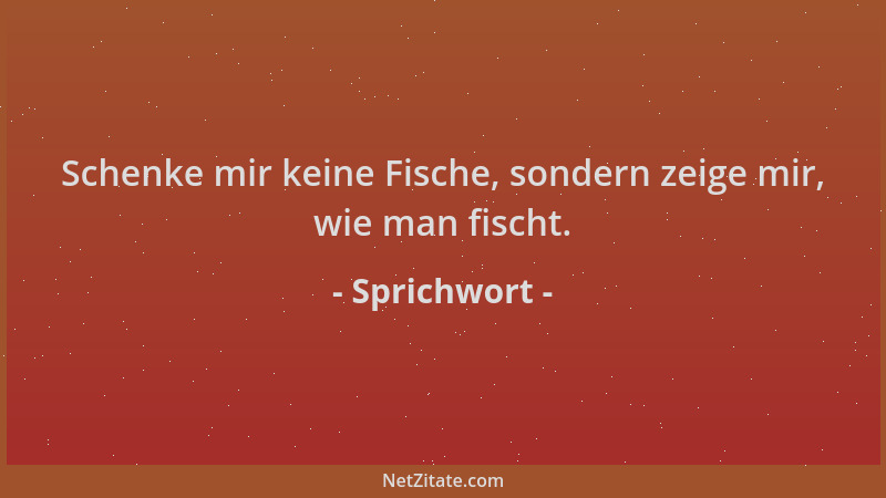 Sprichwort - Schenke mir keine Fische, sondern zeige mir, wie man fischt....