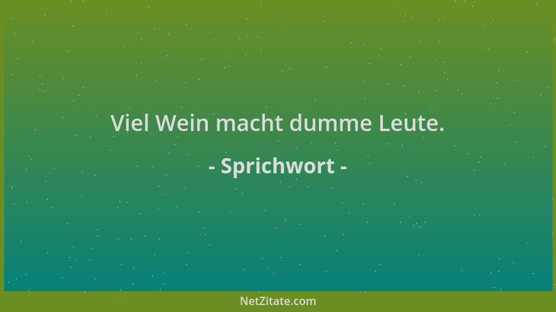 Sprichwort - Viel Wein macht dumme Leute....